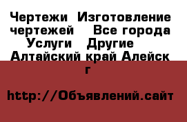 Чертежи. Изготовление чертежей. - Все города Услуги » Другие   . Алтайский край,Алейск г.